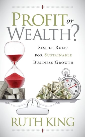 Profit or Wealth?: Simple Rules for Sustainable Business Growth Ruth King