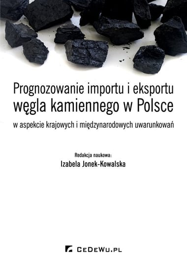 Prognozowanie importu i eksportu węgla kamiennego w Polsce w aspekcie krajowych i międzynarodowych uwarunkowań Jonek-Kowalska Izabela