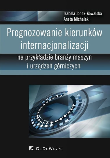 Prognozowanie kierunków internacjonalizacji na przykładzie branży maszyn i urządzeń górniczych Jonek-Kowalska Izabela, Michalak Aneta