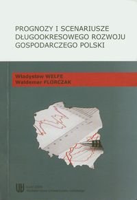 Prognozy i scenariusze długookresowego rozwoju gospodarczego Polski Welfe Władysław, Florczak Waldemar