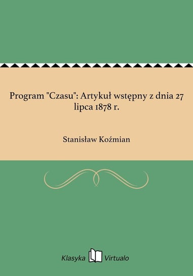 Program "Czasu": Artykuł wstępny z dnia 27 lipca 1878 r. Koźmian Stanisław
