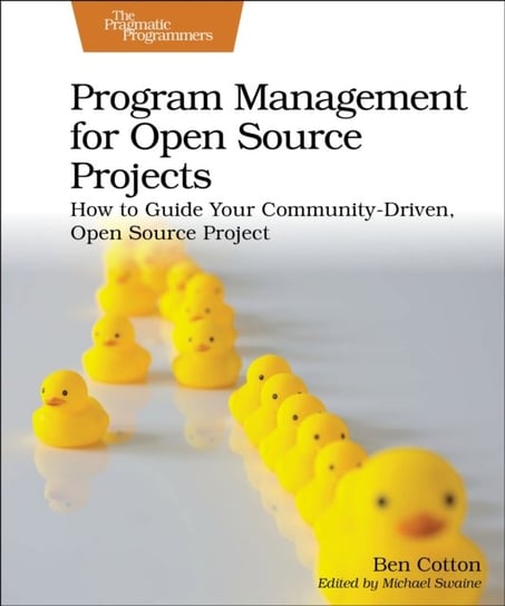 Program Management for Open Source Projects: How to Guide Your Community-Driven, Open Source Project Ben Cotton