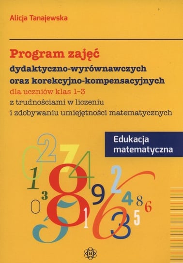Program zajęć dydaktyczno wyrównawczych oraz korekcyjno-kompensacyjnych dla uczniów klas 1-3 z trudnościami w liczeniu i zdobywaniu umiejętności matematycznych Tanajewska Alicja
