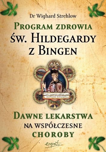 Program zdrowia św. Hildegardy z Bingen. Dawne lekarstwa na współczesne choroby Strehlow Wilghard