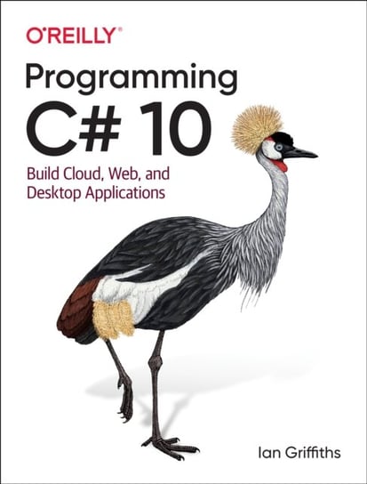 Programming C# 10: Build Cloud, Web, and Desktop Applications Griffiths Ian