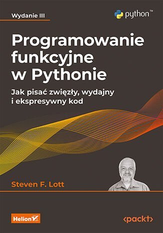 Programowanie funkcyjne w Pythonie. Jak pisać zwięzły, wydajny i ekspresywny kod. Wydanie 3 Lott Steven F.