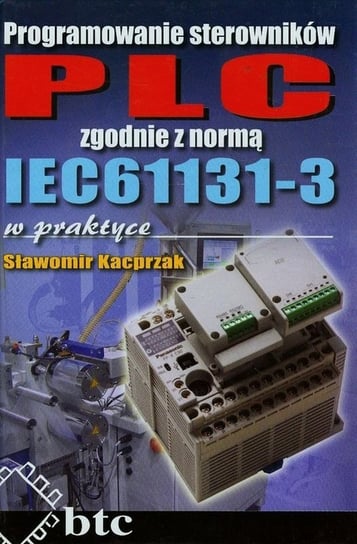 Programowanie sterowników PLC zgodnie z normą IEC61131-3 w praktyce Kacprzak Sławomir
