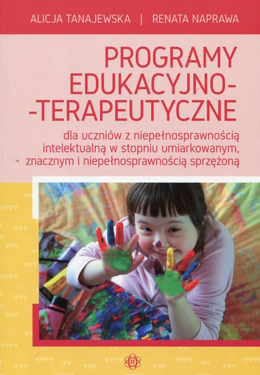 Programy edukacyjno-terapeutyczne dla uczniów z niepełnosprawnością intelektualną w stopniu umiarkowanym, znacznym i niepełnosprawnością sprzężoną Tanajewska Alicja, Naprawa Renata