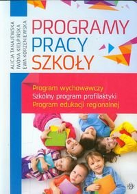 Programy pracy szkoły. Program wychowawczy. Szkolny program profilaktyki. Program edukacji regionalnej Tanajewska Alicja, Kiełpińska Iwona, Korzeniewska Ewa