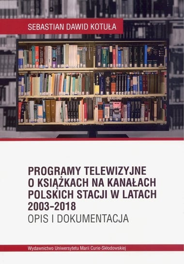 Programy telewizyjne o książkach na kanałach polskich stacji w latach 2003-2018. Opis i dokumentacja Kotuła Sebastian Dawid