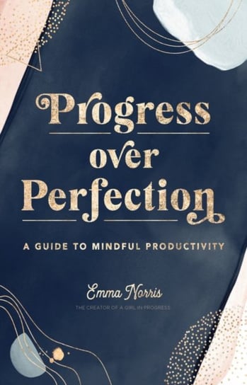 Progress Over Perfection: A Guide to Mindful Productivity Emma Norris
