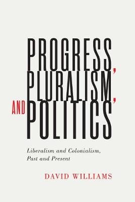 Progress, Pluralism, and Politics: Liberalism and Colonialism, Past and Present Williams David