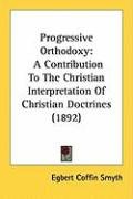Progressive Orthodoxy: A Contribution to the Christian Interpretation of Christian Doctrines (1892) Smyth Egbert Coffin