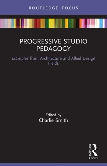 Progressive Studio Pedagogy: Examples from Architecture and Allied Design Fields Taylor & Francis Ltd.