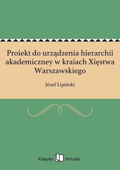 Proiekt do urządzenia hierarchii akademiczney w kraiach Xięstwa Warszawskiego Lipiński Józef