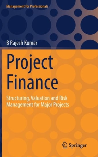 Project Finance: Structuring, Valuation and Risk Management for Major Projects B. Rajesh Kumar