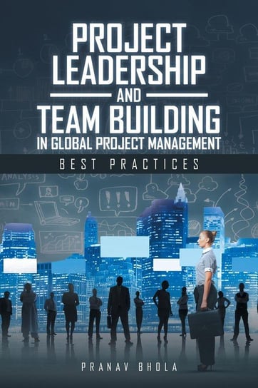 Project Leadership and Team Building in Global Project Management Bhola Pranav