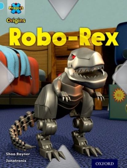 Project X Origins: Light Blue Book Band, Oxford Level 4: Toys and Games: Robo-Rex Rayner Shoo