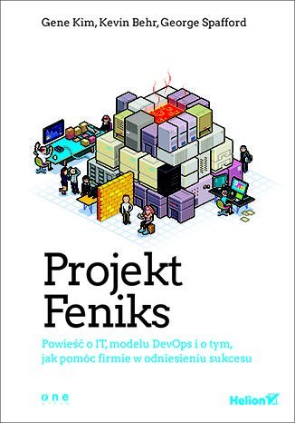 Projekt Feniks. Powieść o IT, modelu DevOps i o tym, jak pomóc firmie w odniesieniu sukcesu Gene Kim, Behr Kevin, George Spafford