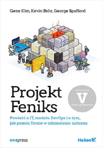 Projekt Feniks. Powieść o IT, modelu DevOps i o tym, jak pomóc firmie w odniesieniu sukcesu. Wydanie V - jubileuszowe Kim Gene, Behr Kevin, Spafford George