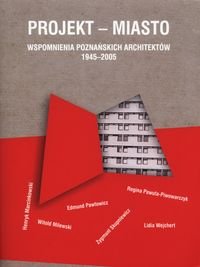 Projekt miasto. Wspomnienia poznańskich architetków 1945-2005 Opracowanie zbiorowe