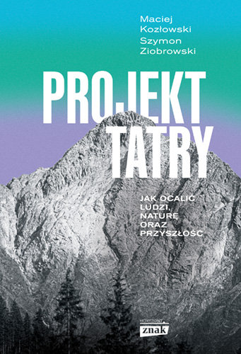 Projekt Tatry. Jak ocalić ludzi, naturę oraz przyszłość Szymon Ziobrowski, Kozłowski Maciej