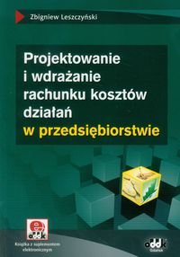 Projektowanie i wdrażanie rachunku kosztów działań w przedsiębiorstwie z suplementem elektronicznym Leszczyński Zbigniew