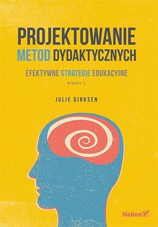 Projektowanie metod dydaktycznych. Efektywne strategie edukacyjne. Wydanie II Dirksen Julie