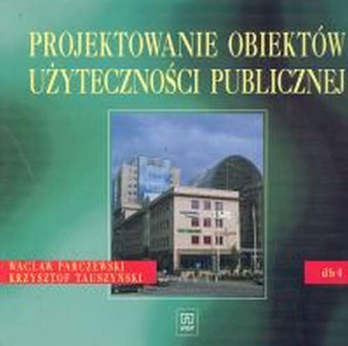 Projektowanie obiektów użyteczności publicznej. Dokumentacja budowlana 4 Parczewski Wacław, Tauszyński Krzysztof