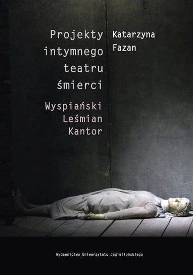 Projekty intymnego teatru śmierci. Wyspiański, Leśmian, Kantor Fazan Katarzyna