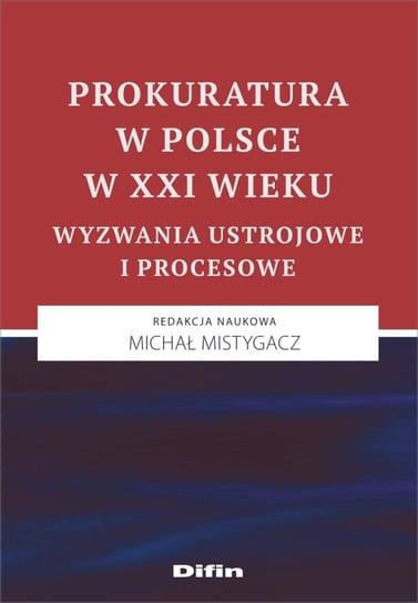 Prokuratura w Polsce w XXI wieku. Wyzwania ustrojowe i procesowe Opracowanie zbiorowe