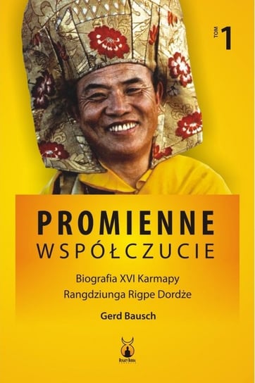 Promienne współczucie. Biografia XVI Karmapy Rangdziunga Rigpe Dordże. Tom 1 Bausch Gerd