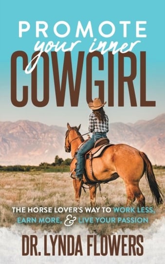 Promote Your Inner Cowgirl: The Horse Lovers Way to Work Less, Earn More, and Live Your Passion Lynda Flowers