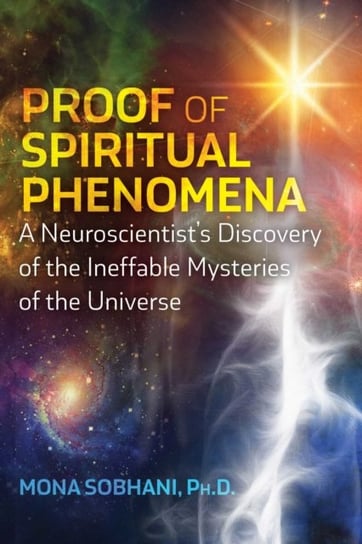 Proof of Spiritual Phenomena. A Neuroscientist's Discovery of the Ineffable Mysteries of the Universe Inner Traditions Bear and Company