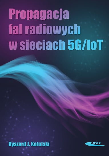 Propagacja fal radiowych w sieciach 5G/IoT Katulski Ryszard J.