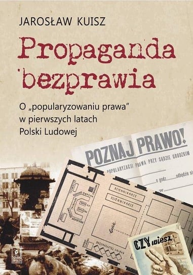 Propaganda bezprawia. O "popularyzowaniu prawa" w pierwszych latach Polski Ludowej Kuisz Jarosław