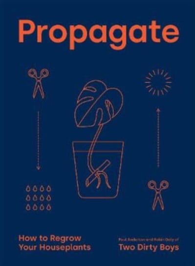 Propagate: How to Regrow your Houseplants Paul Anderton, Robin Daly