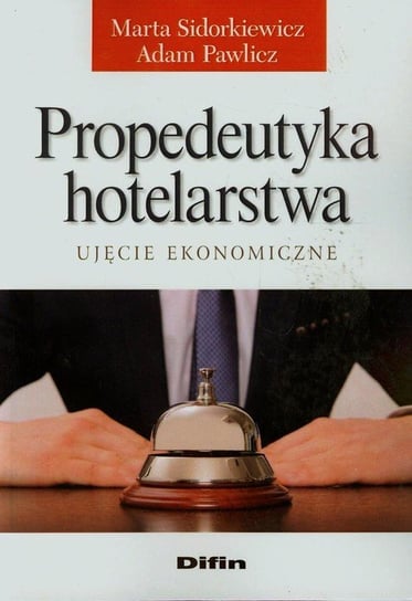 Propedeutyka hotelarstwa. Ujęcie ekonomiczne Sidorkiewicz Marta, Pawlicz Adam