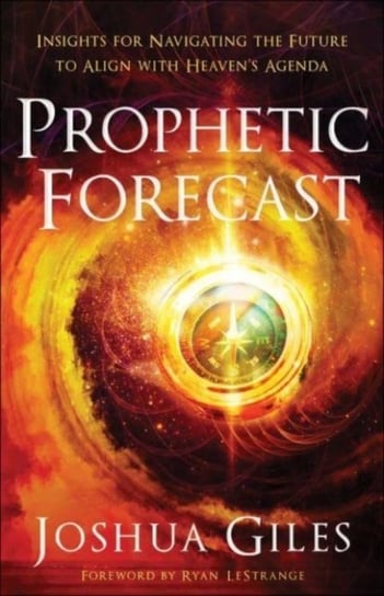 Prophetic Forecast. Insights for Navigating the Future to Align with Heaven`s Agenda Joshua Giles