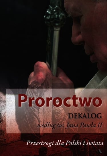 Proroctwo. Dekalog wg św.Jana Pawła II Opracowanie zbiorowe