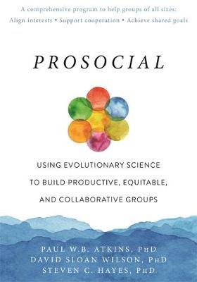 Prosocial: Using Evolutionary Science to Build Productive, Equitable, and Collaborative Groups New Harbinger Publications