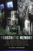 Prosthetic Memory: The Transformation of American Remembrance in the Age of Mass Culture Landsberg Alison