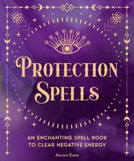 Protection Spells: An Enchanting Spell Book to Clear Negative Energy Aurora Kane