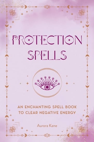 Protection Spells: An Enchanting Spell Book to Clear Negative Energy Aurora Kane