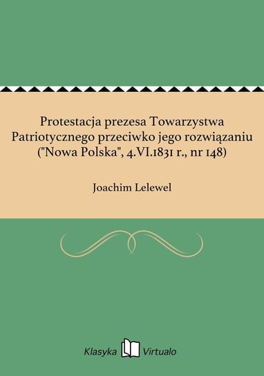 Protestacja prezesa Towarzystwa Patriotycznego przeciwko jego rozwiązaniu ("Nowa Polska", 4.VI.1831 r., nr 148) Lelewel Joachim