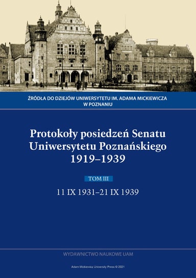 Protokoły posiedzeń Senatu Uniwersytetu Poznańskiego 1919-1939. Tom 3: 11 IX 1931-21 IX 1939 Opracowanie zbiorowe