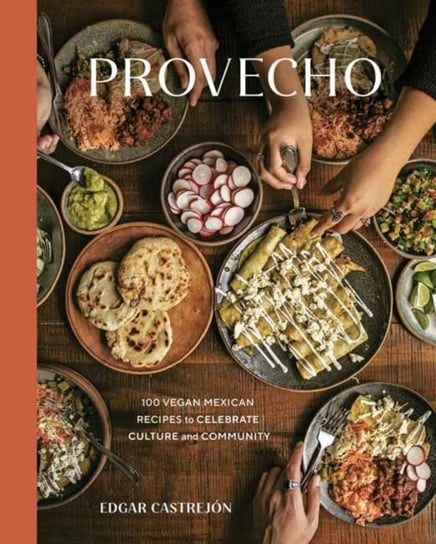 Provecho: 100 Vegan Mexican Recipes to Celebrate Culture and Community Edgar Castrejon