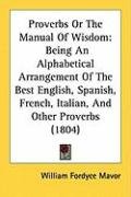 Proverbs or the Manual of Wisdom: Being an Alphabetical Arrangement of the Best English, Spanish, French, Italian, and Other Proverbs (1804) Mavor William Fordyce