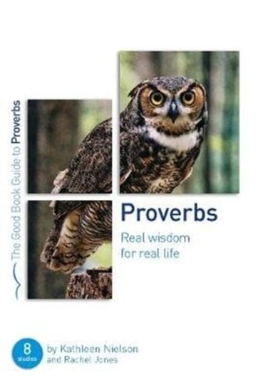 Proverbs: Real Wisdom for Real Life: Eight studies for groups or individuals Kathleen Nielson