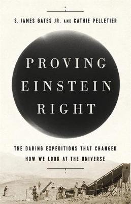 Proving Einstein Right: The Daring Expeditions That Changed How We Look at the Universe Gates James S.